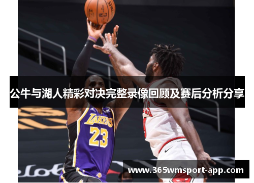 公牛与湖人精彩对决完整录像回顾及赛后分析分享