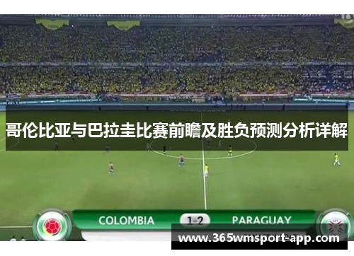 哥伦比亚与巴拉圭比赛前瞻及胜负预测分析详解